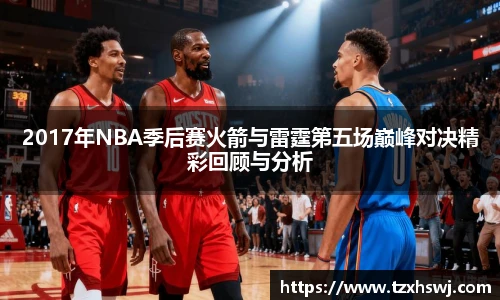 2017年NBA季后赛火箭与雷霆第五场巅峰对决精彩回顾与分析