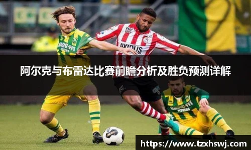 阿尔克与布雷达比赛前瞻分析及胜负预测详解