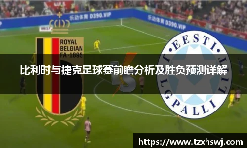 比利时与捷克足球赛前瞻分析及胜负预测详解