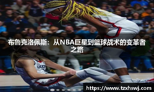 布鲁克洛佩斯：从NBA巨星到篮球战术的变革者之路