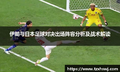 伊朗与日本足球对决出场阵容分析及战术解读